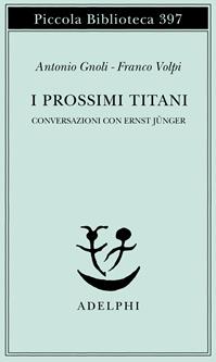 I prossimi Titani. Conversazioni con Ernst Jünger - Antonio Gnoli, Franco Volpi - Libro Adelphi 1997, Piccola biblioteca Adelphi | libraccio.click