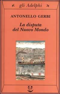 La disputa del Nuovo Mondo. Storia di una polemica (1750-1900) - Antonello Gerbi - Libro Adelphi 2000, Gli Adelphi | libraccio.click