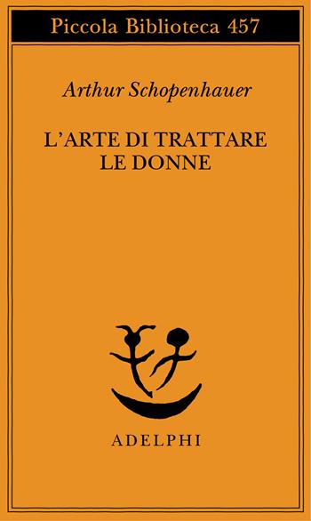 L'arte di trattare le donne: Discorso sulle donne-Metafisica dell'amore sessuale - Arthur Schopenhauer - Libro Adelphi 2000, Piccola biblioteca Adelphi | libraccio.click