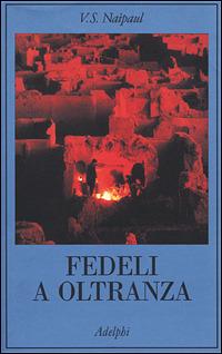 Fedeli a oltranza. Un viaggio tra i popoli convertiti all'Islam - Vidiadhar S. Naipaul - Libro Adelphi 2001, La collana dei casi | libraccio.click
