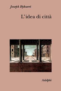 L'idea di città. Antropologia della forma urbana nel mondo antico - Joseph Rykwert - Libro Adelphi 2002, Collezione Il ramo d'oro | libraccio.click