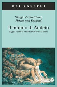 Il mulino di Amleto. Saggio sul mito e sulla struttura del tempo - Giorgio de Santillana, Hertha von Dechend - Libro Adelphi 2003, Gli Adelphi | libraccio.click