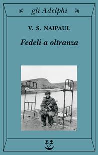 Fedeli a oltranza. Un viaggio tra i popoli convertiti all'Islam - Vidiadhar S. Naipaul - Libro Adelphi 2003, Gli Adelphi | libraccio.click