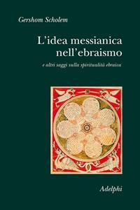 L'idea messianica nell'ebraismo e altri saggi sulla spiritualità ebraica - Gershom Scholem - Libro Adelphi 2008, Collezione Il ramo d'oro | libraccio.click