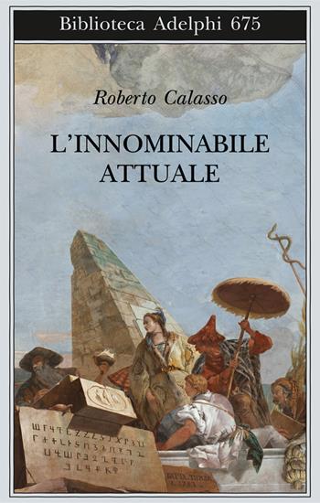 L' innominabile attuale - Roberto Calasso - Libro Adelphi 2017, Biblioteca Adelphi | libraccio.click
