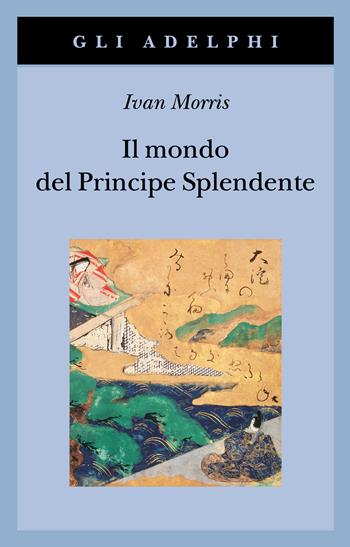 Il mondo del principe splendente. Vita di corte nell'antico Giappone - Ivan Morris - Libro Adelphi 2024, Gli Adelphi | libraccio.click