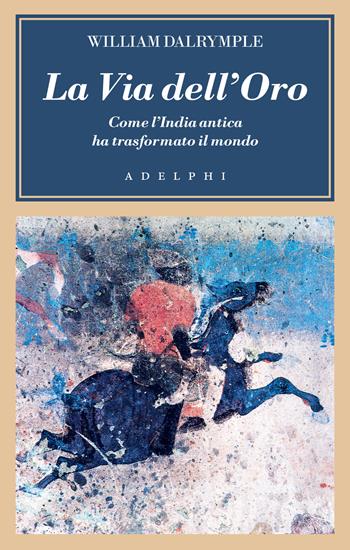 La via dell'oro. Come l'India antica ha trasformato il mondo - William Dalrymple - Libro Adelphi 2025, L' oceano delle storie | libraccio.click