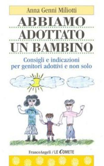 Abbiamo adottato un bambino. Consigli e indicazioni per genitori adottivi e non solo - Anna Genni Miliotti - Libro Franco Angeli 2016, Le comete | libraccio.click