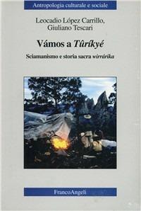Vámos a Tûríkyé. Sciamanismo e storia sacra wirrárika - Leocadio López Carrillo, Giuliano Tescari - Libro Franco Angeli 2000, Antropologia culturale-Studi e ricerche | libraccio.click
