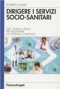 Dirigere i servizi socio-sanitari. Idee, teoria e prassi per migliorare un sistema complesso - Roberto Alfieri - Libro Franco Angeli 2004, Azienda moderna | libraccio.click