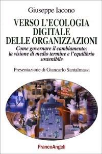 Verso l'ecologia digitale delle organizzazioni. Come governare il cambiamento: la visione di medio termine e l'equilibrio sostenibile - Giuseppe Iacono - Libro Franco Angeli 2003, La società industriale e postind.-Saggi | libraccio.click