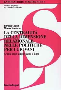 La centralità della dimensione relazionale nelle politiche per i giovani. Analisi degli adolescenti a Salò - Barbara Truzzi, Marco Venturini - Libro Franco Angeli 2003, Laboratorio sociologico.Ricerca empirica | libraccio.click