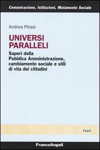 Universi paralleli. Saperi della pubblica amministrazione, cambiamento sociale e stili di vita dei cittadini - Andrea Pitasi - Libro Franco Angeli 2003, Comunicaz. istituz. mutamento soc. Temi | libraccio.click