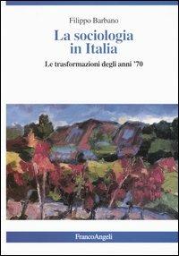 La sociologia in Italia. Le trasformazioni degli anni '70 - Filippo Barbano - Libro Franco Angeli 2003, La società | libraccio.click