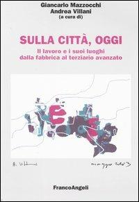 Sulla città, oggi. Vol. 4: Il lavoro e i suoi luoghi dalla fabbrica al terziario avanzato  - Libro Franco Angeli 2003, Università-Economia | libraccio.click