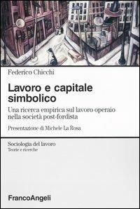 Lavoro e capitale simbolico. Una ricerca empirica sul lavoro operaio nella sociatà post-fordista - Federico Chicchi - Libro Franco Angeli 2003, Sociologia del lavoro-Teorie e ricerche | libraccio.click