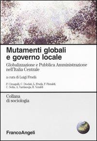 Mutamenti globali e governo locale. Globalizzazione e Pubblica Amministrazione nell'Italia Centrale  - Libro Franco Angeli 2003, Sociologia | libraccio.click