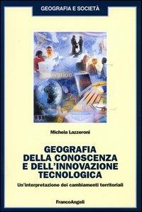 Geografia della conoscenza e dell'innovazione tecnologica. Un'interpretazione dei cambiamenti terriroriali - Michela Lazzeroni - Libro Franco Angeli 2004, Geografia e società | libraccio.click
