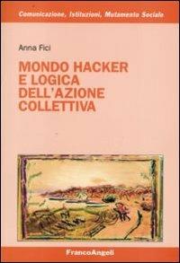Mondo hacker e logica dell'azione collettiva - Anna Fici - Libro Franco Angeli 2008, Comunicazione, istituzioni, mutamento sociale. Ricerche | libraccio.click