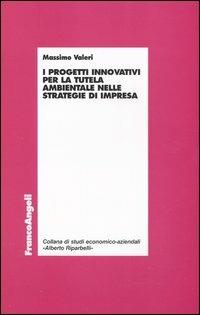 I progetti innovativi per la tutela ambientale nelle strategie di impresa - Massimo Valeri - Libro Franco Angeli 2004, Economia - Ricerche | libraccio.click