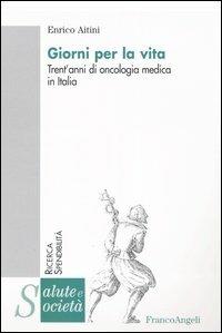 Giorni per la vita. Trent'anni di oncologia medica in Italia - Enrico Aitini - Libro Franco Angeli 2004, Salute e società. Ricerca e spendibilità | libraccio.click