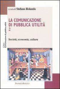 La comunicazione di pubblica utilità. Vol. 2: Società, economia, cultura.  - Libro Franco Angeli 2004, Comunicazione di pubblica utilità | libraccio.click