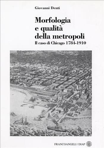 Morfologia e qualità della metropoli. Il caso di Chicago 1784-1910 - Giovanni Denti - Libro Franco Angeli 2005, Dip. arch. e pianif. Politecnico Milano | libraccio.click