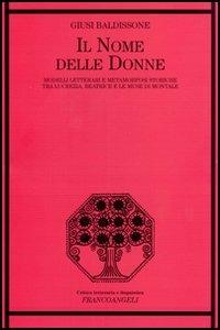 Il nome delle donne. Modelli letterari e metamorfosi storiche tra Lucrezia, Beatrice e le muse di Montale - Giusi Baldissone - Libro Franco Angeli 2005, Critica letteraria e linguistica | libraccio.click