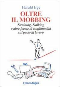 Oltre il mobbing. Straining, stalking e altre forme di conflittualità sul posto di lavoro - Harald Ege - Libro Franco Angeli 2016, La società industriale e postind.-Saggi | libraccio.click