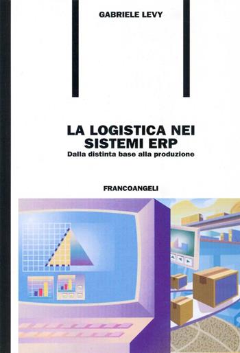 La logistica nei sistemi ERP. Dalla distinta base alla produzione - Gabriele Levy - Libro Franco Angeli 2016, Formazione permanente-Problemi d'oggi | libraccio.click