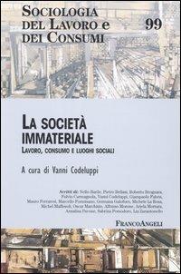 La società immateriale. Lavoro, consumo e luoghi sociali  - Libro Franco Angeli 2005, Sociologia del lavoro | libraccio.click