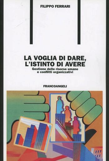 La voglia di dare, l'istinto di avere. Gestione delle risorse umane e conflitti organizzativi - Filippo Ferrari - Libro Franco Angeli 2006, Formazione permanente-Problemi d'oggi | libraccio.click