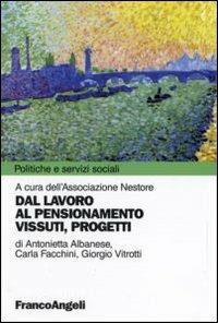 Dal lavoro al pensionamento. Vissuti, progetti - Antonietta Albanese, Carla Facchini, Giorgio Vitrotti - Libro Franco Angeli 2006, Politiche e servizi sociali | libraccio.click