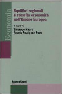 Squilibri regionali e crescita economica nell'Unione Europea - Giuseppe Mauro, Andrés Rodríguez Pose - Libro Franco Angeli 2007, Economia - Monografie | libraccio.click