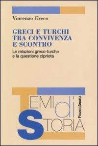 Greci e turchi tra convivenza e scontro. Le relazioni greco-turche e la questione cipriota - Vincenzo Greco - Libro Franco Angeli 2007, Temi di storia | libraccio.click