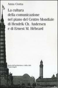 La cultura della comunicazione nel piano del centro mondiale di Hendrik Ch. Andersen e di Ernest M. Hébrard - Anna Ciotta - Libro Franco Angeli 2013, Storia dell'archit.e delle città.Ricerche | libraccio.click