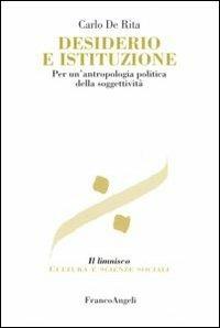 Desiderio e istituzione. Per un'antropologia politica della soggettività - Carlo De Rita - Libro Franco Angeli 2007, Il limnisco. Cultura e scienze sociali | libraccio.click