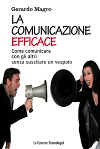 La comunicazione efficace. Come comunicare con gli altri senza suscitare un vespaio - Gerardo Magro - Libro Franco Angeli 2016, Le comete | libraccio.click