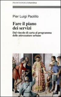 Fare il piano dei servizi. Dal vincolo di carta al programma delle attrezzature urbane. Con CD-ROM - P. Luigi Paolillo - Libro Franco Angeli 2007, Urbanistica-Documenti | libraccio.click