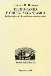Propaganda e ordini alla stampa. Da Badoglio alla Repubblica sociale italiana - Romain H. Rainero - Libro Franco Angeli 2007, Studi e ricerche di storia dell'editoria | libraccio.click