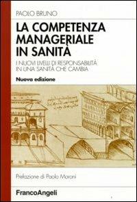 La competenza manageriale in sanità. I nuovi livelli di responsabilità in una sanità che cambia - Paolo Bruno - Libro Franco Angeli 2008, Azienda moderna | libraccio.click