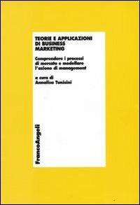 Teorie e applicazioni di business marketing. Comprendere i processi di mercato e modellare l'azione di management  - Libro Franco Angeli 2008, Economia - Monografie | libraccio.click
