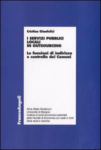 I servizi pubblici locali in outsourcing. Le funzioni di indirizzo e controllo dei comuni - Cristina Gianfelici - Libro Franco Angeli 2008, Economia - Ricerche | libraccio.click