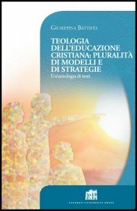 Teologia dell'educazione cristiana: pluralità di modelli e di strategie. Un'antologia di testi - Giuseppina Battista - Libro Lateran University Press 2013, Vivae Voces | libraccio.click