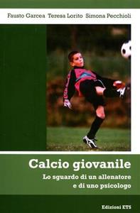Calcio giovanile. Lo sguardo di un allenatore e di uno psicologo - Fausto Garcea, Teresa Lorito, Simona Pecchioli - Libro Edizioni ETS 2007 | libraccio.click
