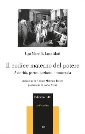 Il codice materno del potere. Autorità, partecipazione, democrazia - Ugo Morelli, Luca Mori - Libro Edizioni ETS 2013, Philosophica | libraccio.click
