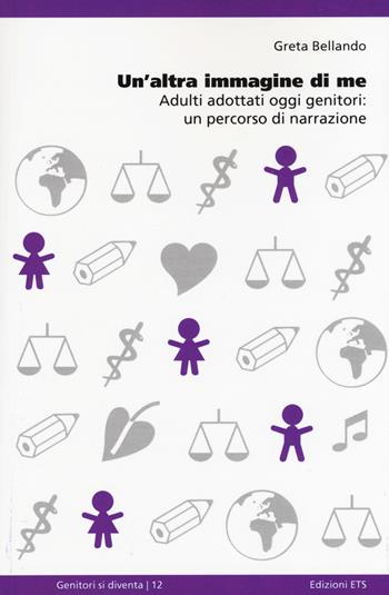Un'altra immagine di me. Adulti adottati oggi genitori: un percorso di narrazione - Greta Bellando - Libro Edizioni ETS 2015, Genitori si diventa | libraccio.click