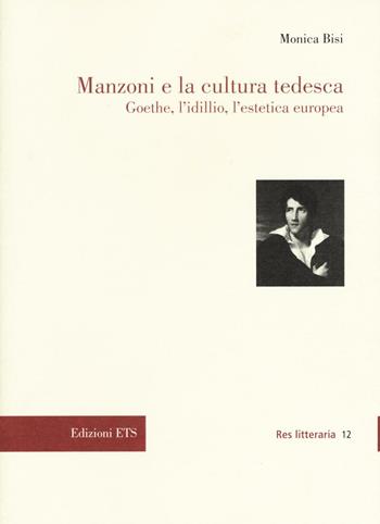 Manzoni e la cultura tedesca. Goethe, l'idillio e l'estetica europea - Monica Bisi - Libro Edizioni ETS 2017, Res litteraria | libraccio.click