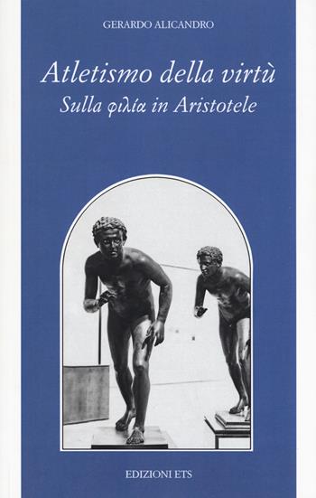 Atletismo della virtù. Sulla «philía» in Aristotele - Gerardo Alicandro - Libro Edizioni ETS 2018, Filosofia | libraccio.click
