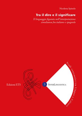 Tra il dire e il significare. Il linguaggio figurato nell'interpretazione simultanea fra italiano e spagnolo - Nicoletta Spinolo - Libro Edizioni ETS 2019, InterLinguistica | libraccio.click